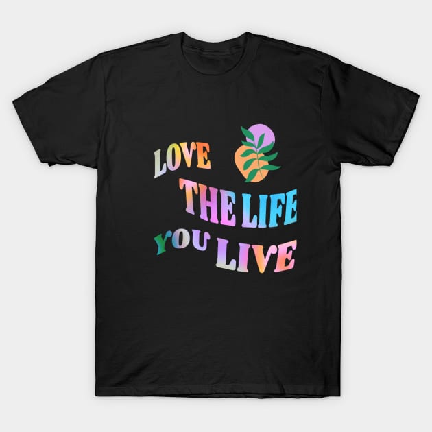 Love the Life you live T-Shirt by creative.pro100